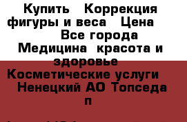 Купить : Коррекция фигуры и веса › Цена ­ 100 - Все города Медицина, красота и здоровье » Косметические услуги   . Ненецкий АО,Топседа п.